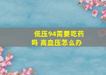 低压94需要吃药吗 高血压怎么办